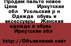 Продам пальто новое › Цена ­ 3 000 - Иркутская обл., Усольский р-н Одежда, обувь и аксессуары » Женская одежда и обувь   . Иркутская обл.